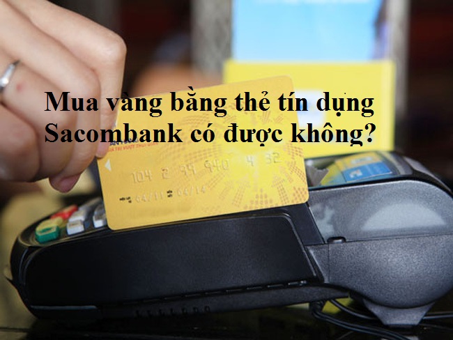 Mua vàng bằng thẻ tín dụng sacombank có được không ?