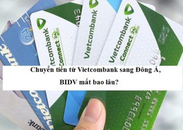 Chuyển tiền từ Vietcombank sang Đông Á, BIDV mất bao lâu?