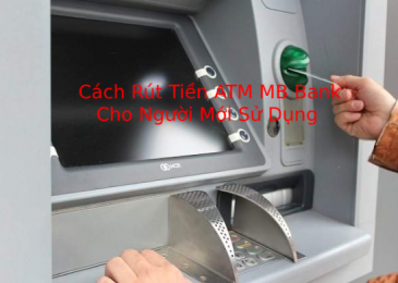 Hướng Dẫn Cách Rút Tiền ATM MB Bank Cho Người Mới Sử Dụng