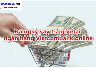 Cách Vay Tiền Trả Góp Ngân Hàng Vietcombank Online 2022