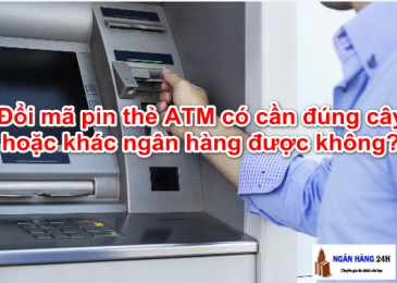 Đổi Mã Pin thẻ ATM có cần đúng Cây hoặc khác ngân hàng được không?
