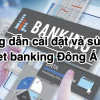 Hướng dẫn cài đặt và sử dụng internet banking Đông Á online trên điện thoại