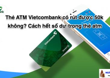 Cây ATM Vietcombank có rút được 50k không? Số dư tối thiểu thẻ Vietcombank 2020