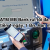 Thẻ ATM MB Bank rút tối đa bao nhiêu tiền 1 ngày, 1 lần. Hạn mức rút