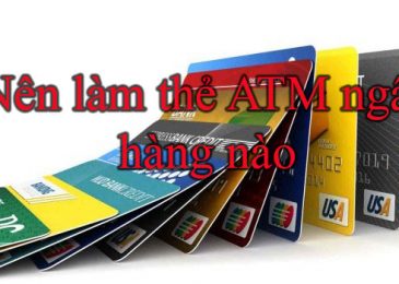 Nên Làm Thẻ ATM Ngân Hàng Nào Tốt Nhất hiện nay 2024