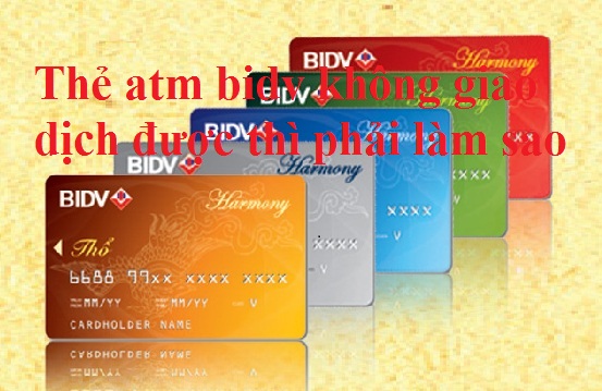 Thẻ ATM BIDV Không Giao Dịch Được Thì Phải Làm Sao?