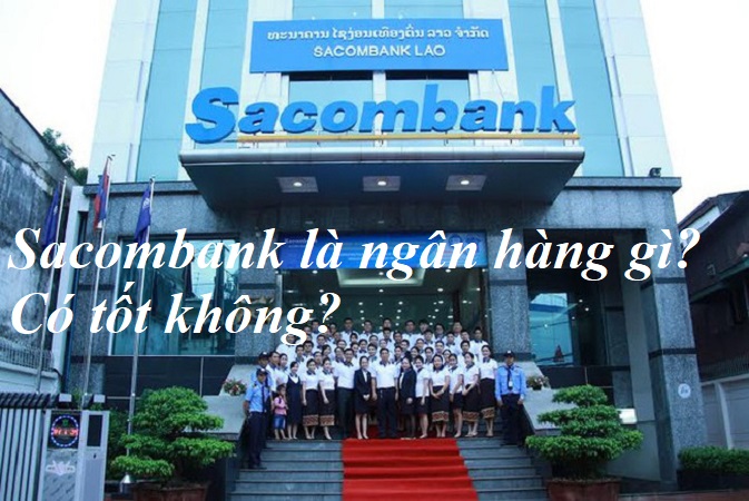 Sacombank là ngân hàng gì? Của ai? Có tốt không? Lãi suất cao hay thấp?
