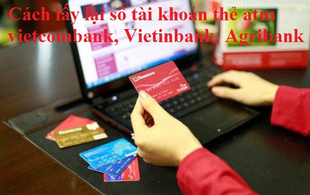 Cách lấy lại số tài khoản thẻ atm vietcombank, Vietinbank, Agribank