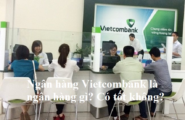 Ngân hàng Vietcombank là ngân hàng gì? Có tốt không?