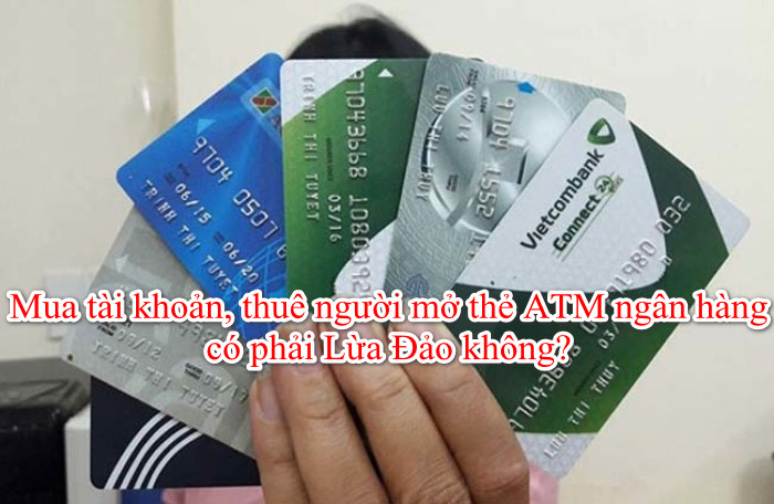 Mua tài khoản, thuê người mở thẻ ATM ngân hàng có phải Lừa Đảo không?
