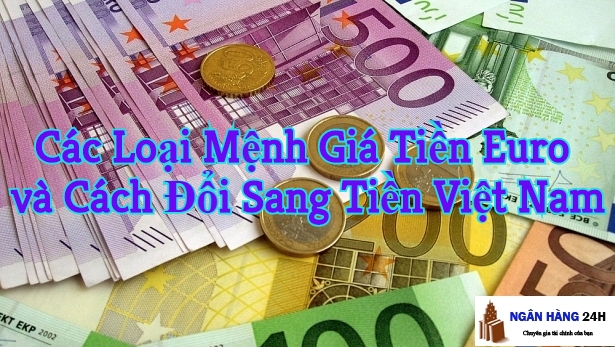 Các Loại Mệnh Giá Tiền Euro và Cách Đổi Sang Tiền Việt Nam