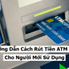 Hướng Dẫn Cách Rút Tiền ATM ACB Cho Người Mới Sử Dụng