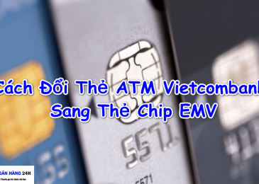 Hướng Dẫn Cách Đổi Thẻ ATM Vietcombank Sang Thẻ Chip EMV