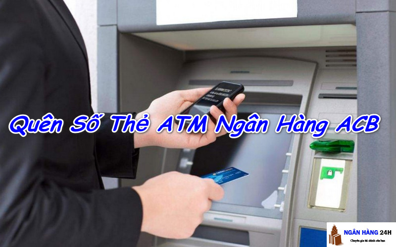 Quên Số Thẻ ATM, Số Tài Khoản Ngân Hàng ACB Phải Làm Sao?