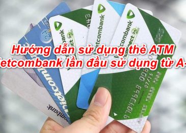 Hướng dẫn cách sử dụng thẻ ATM Vietcombank lần đầu chi tiết A-Z