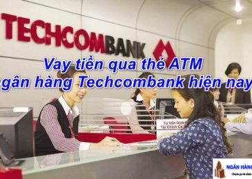 [Tư vấn] Vay Tiền Qua Thẻ ATM Ngân Hàng Techcombank Nhanh 2022