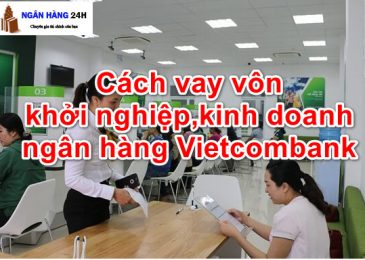 Cách vay vốn Khởi Nghiệp, kinh doanh ngân hàng Vietcombank 2023