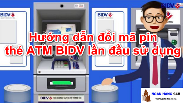 Hướng Dẫn Cách Đổi Mã Pin Thẻ ATM BIDV Lần Đầu Sử Dụng - Ngân hàng 24h