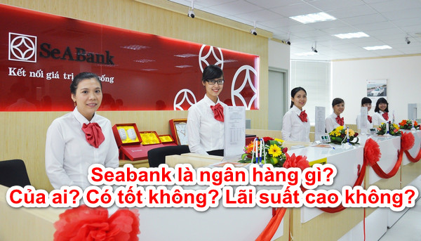 Seabank là ngân hàng gì? Của ai? Có tốt không? Lãi suất cao không?