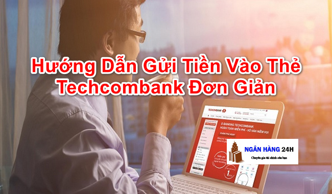 Cách Nạp (Gửi) Tiền Vào Thẻ ATM Ngân Hàng Techcombank Nhanh đơn giản
