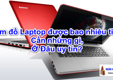Cầm Đồ Laptop được bao nhiêu tiền, cần những gì, ở đâu uy tín