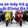 Tư vấn Mua xe máy trả góp lãi suất 0% tại Đà Nẵng 2023