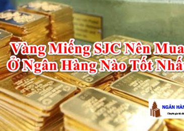 Nên mua vàng miếng SJC tại ngân hàng nào uy tín giá tốt nhất 2022
