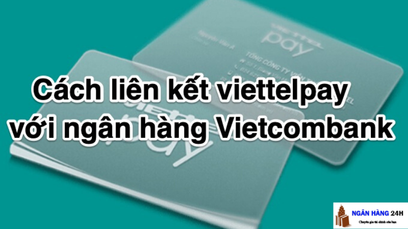 Cách liên kết Viettelpay với ngân hàng Vietcombank
