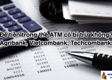 Để tiền trong thẻ ATM có bị trừ không? Agribank, Vietcombank, Techcombank,..