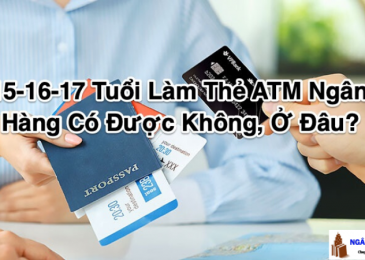 15-16-17 Tuổi Làm Thẻ ATM Ngân Hàng Có Được Không, Ở Đâu?