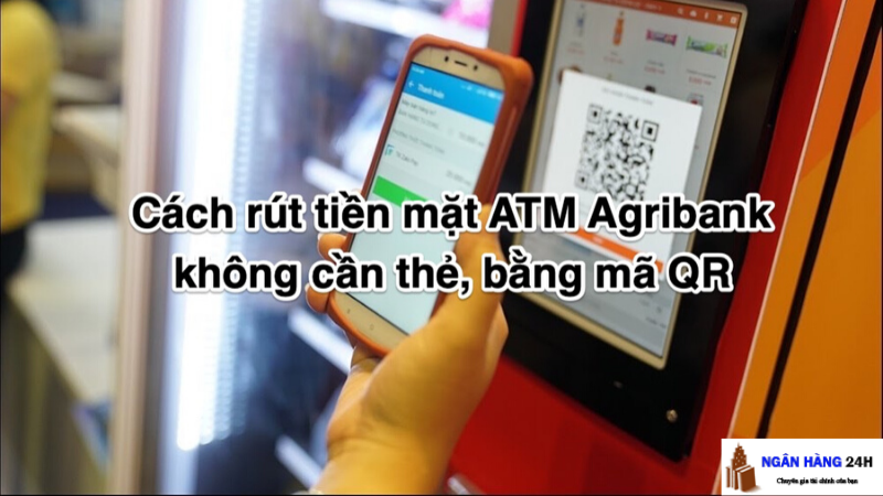 Cách rút tiền mặt ATM Agribank không cần thẻ, bằng mã QR 2023