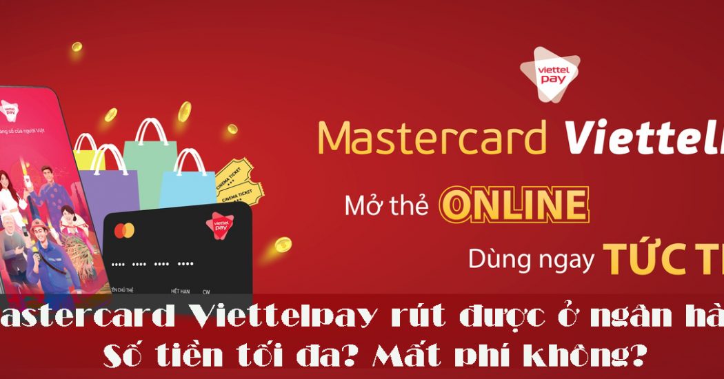 Thẻ Mastercard Viettelpay rút được ở ngân hàng nào? Số tiền tối đa? Mất phí không?